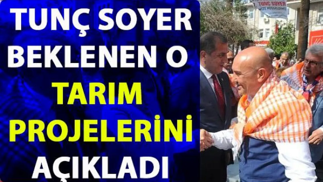 Tunç Soyer, tarım projeleri hakkında bilgi verdi