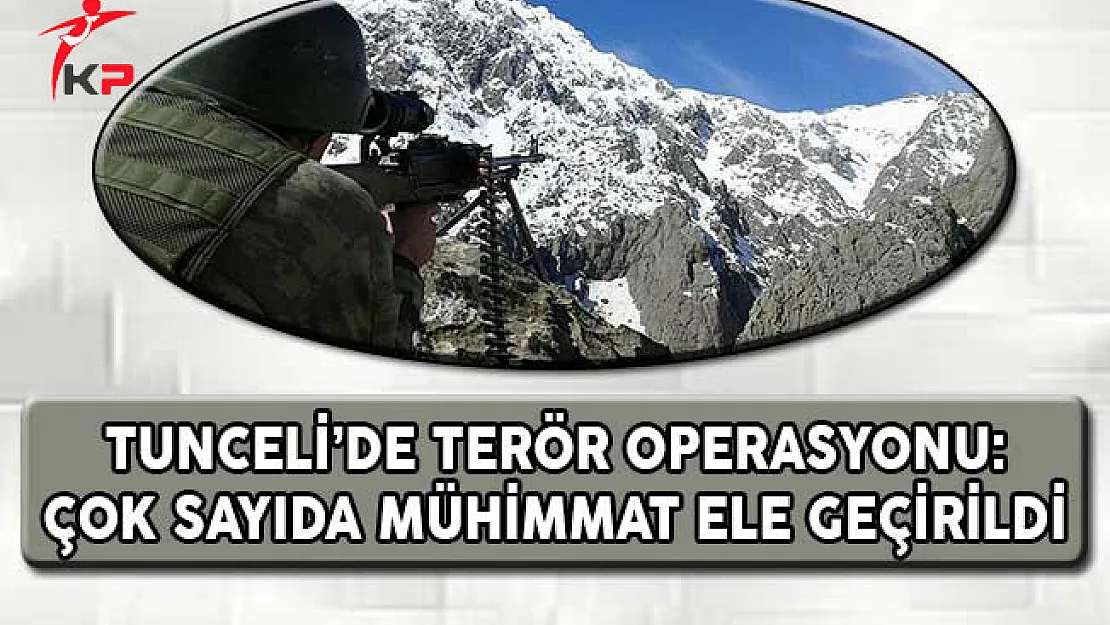 Tunceli'de PKK Operasyonu: Çok Sayıda Mühimmat Ele Geçirildi