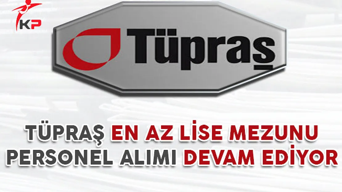 Tüpraş En Az Lise Mezunu Personel Alımı Başvuruları Devam Ediyor