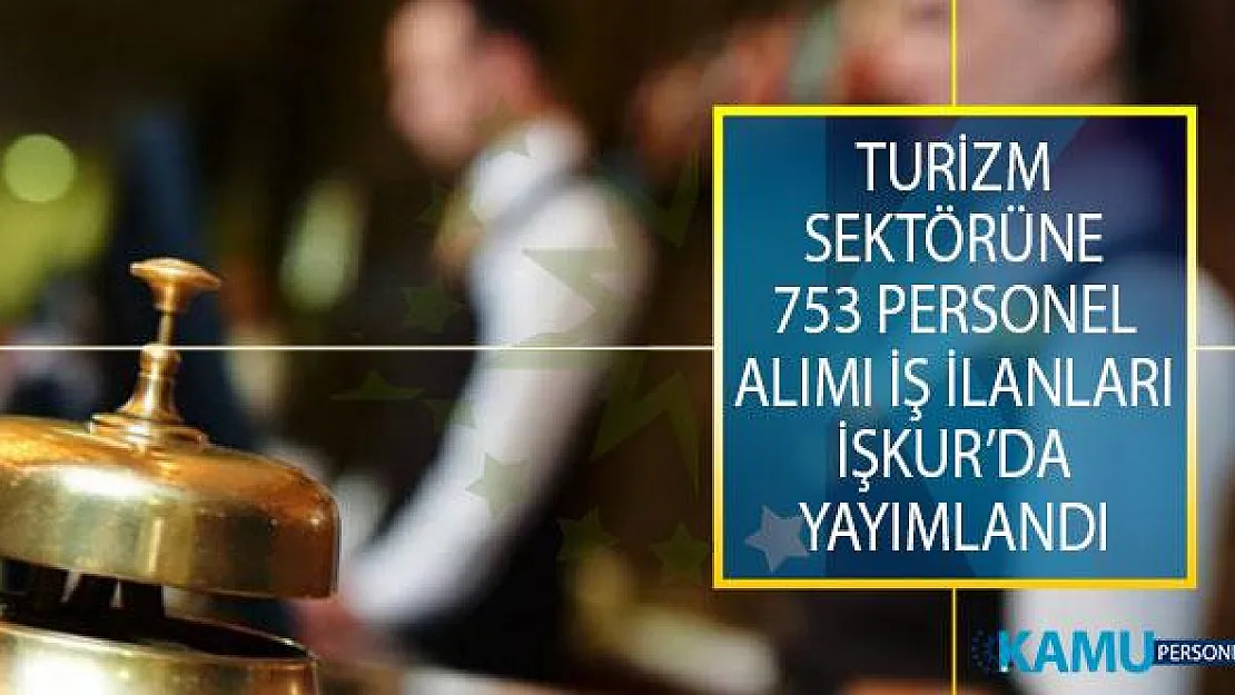 Turizm Sektöründe İstihdam Edilmek Üzere 6 Farklı Kadro İçin 753 Personel Alımı İş İlanı İŞKUR'da Yayımlandı!