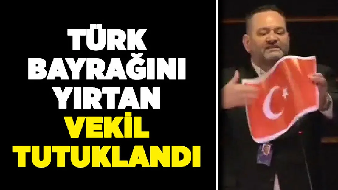 Türk Bayrağını yırtan Milletvekili tutuklandı!
