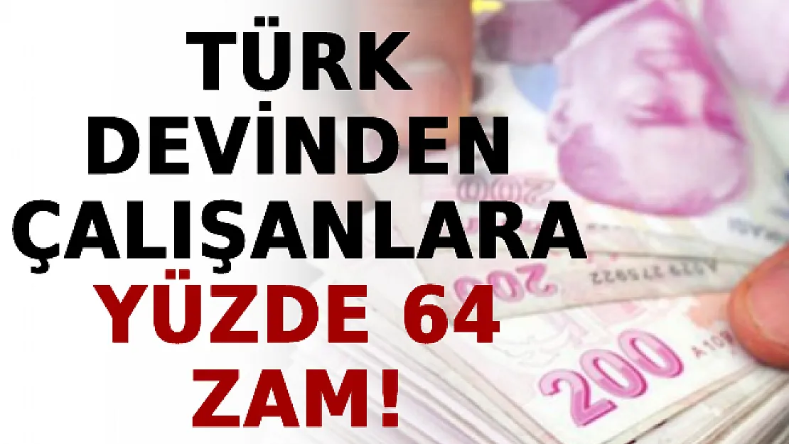 Türk Devinden Çalışanlarına Yüzde 64 Zam!
