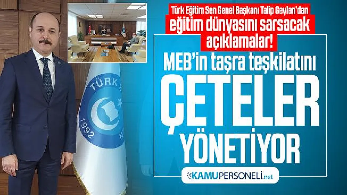 Türk Eğitim Sen Genel Başkanı Talip Geylan'dan eğitim dünyasını sarsacak açıklamalar! MEB'in taşra teşkilatını çeteler yönetiyor