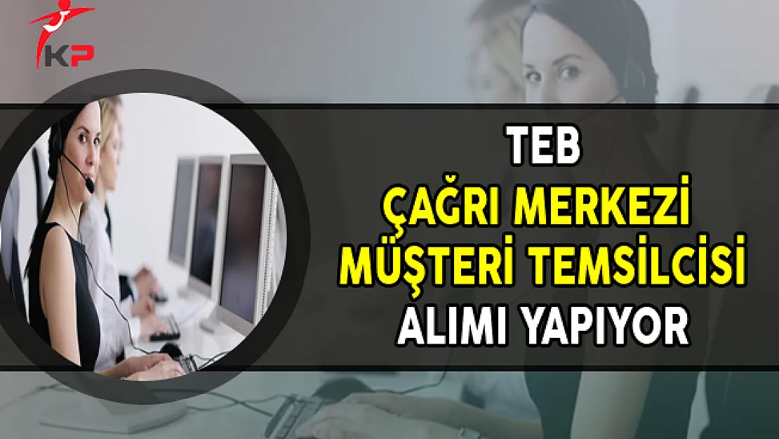 Türk Ekonomi Bankası (TEB) Çağrı Merkezi Müşteri Temsilcisi Alıyor
