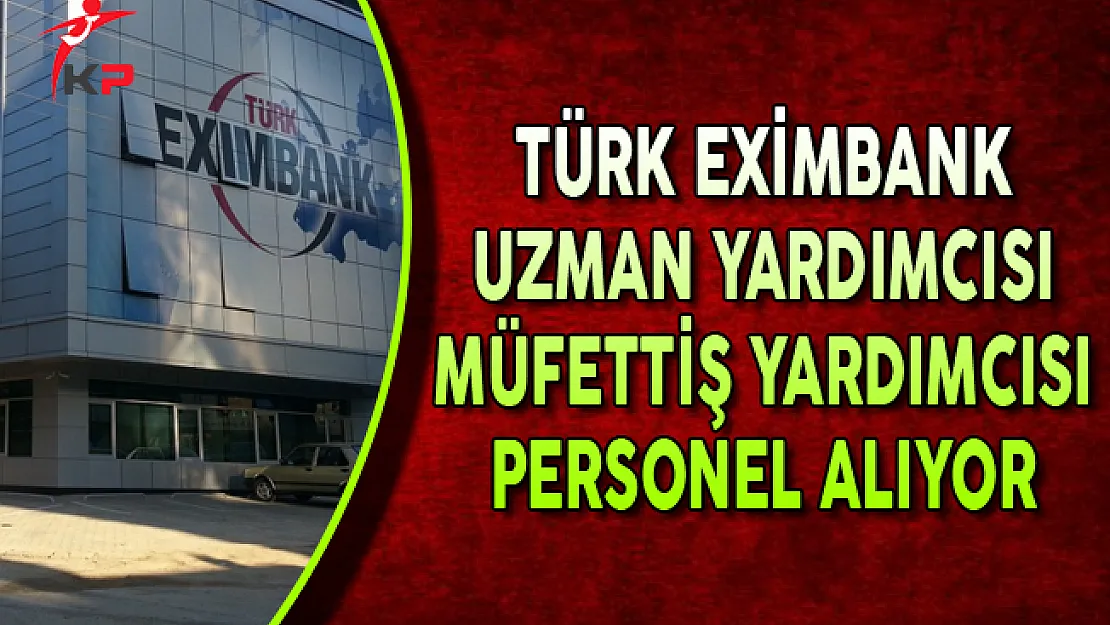 Türk Eximbank Müfettiş Yardımcısı ve Uzman Yardımcısı Alıyor