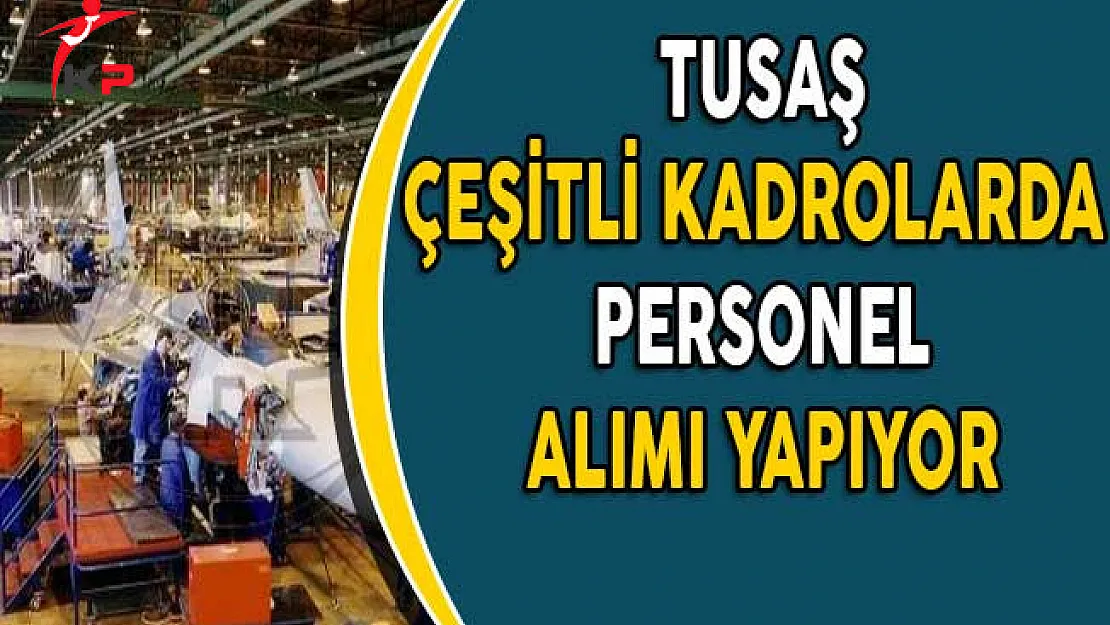 Türk Havacılık ve Uzay Sanayi (TUSAŞ) Farklı Kadrolarda Personel Alımı Yapıyor!