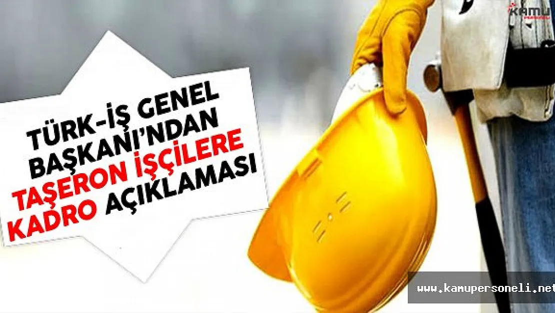 TÜRK-İŞ Genel Başkanı Atalay'dan Taşeron İşçilere Kadro Açıklaması