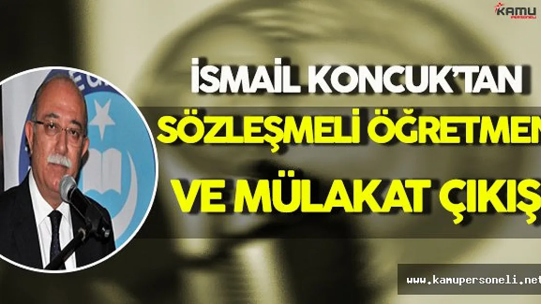 Türk Kamu Sen ve Türk Eğitim Sen Genel Başkanı İsmail Koncuk'tan Sözleşmeli Öğretmenlik ve Mülakat Çıkışı