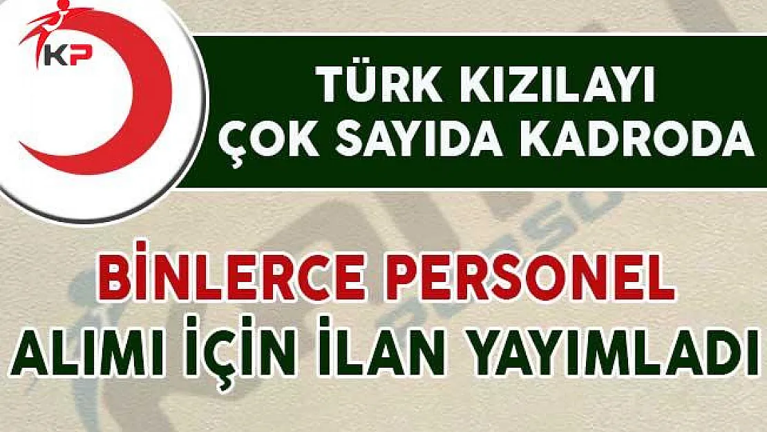 Türk Kızılayı Çok Sayıda Kadroda Binlerce Personel Alımı İçin İlan Yayımladı