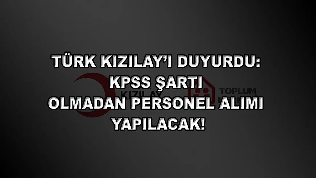 Türk Kızılay'ı Duyurdu: KPSS Şartı Olmadan Personel Alımı Yapılacak!