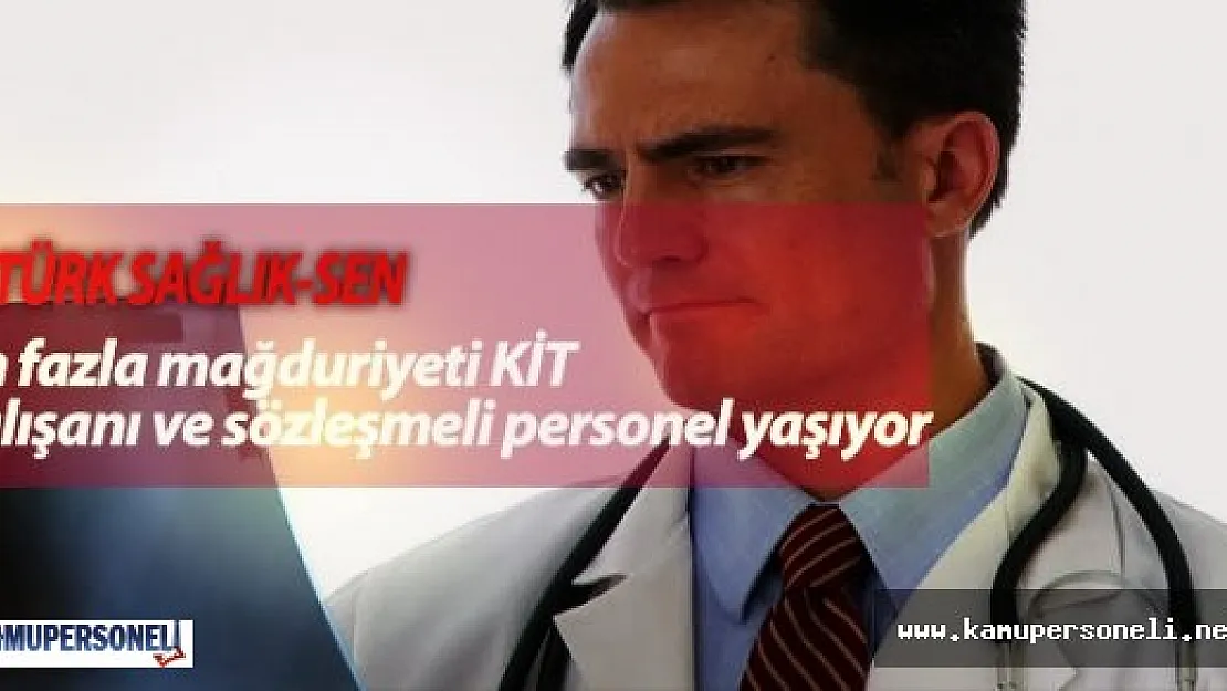 Türk Sağlık-Sen &quotEn fazla mağduriyeti KİT çalışanı ve sözleşmeli personel yaşıyor"