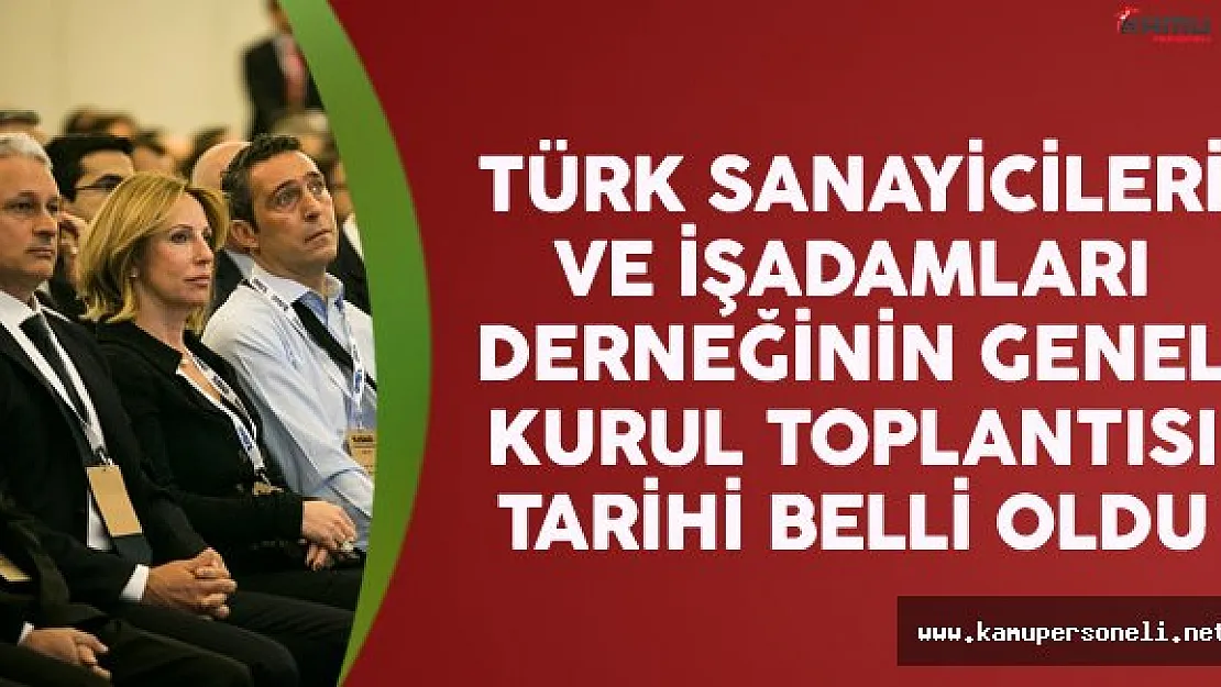 Türk Sanayicileri ve İşadamları Derneği'nin Genel Kurul Toplantısı Tarihi Belli Oldu
