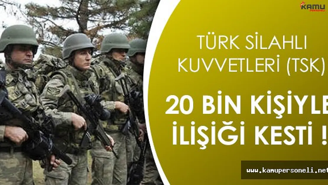Türk Silahlı Kuvvetleri (TSK) 20 Bin Kişinin İlişiğini Kesti!