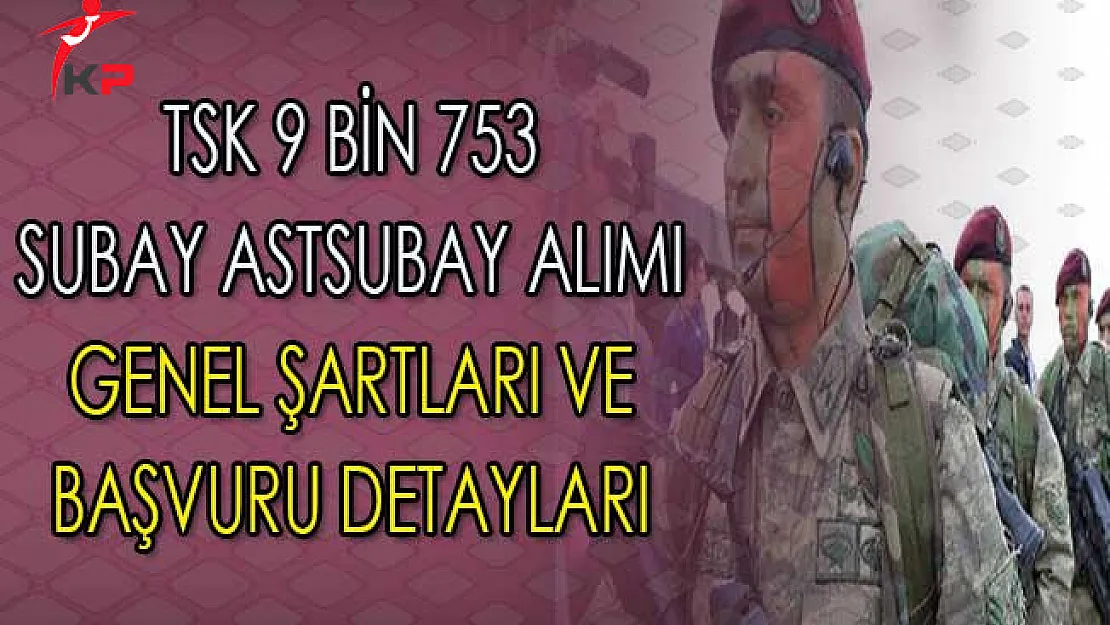 Türk Silahlı Kuvvetleri (TSK) 9 Bin 753 Subay Astsubay Alımı Genel Şartları ve Başvuru Detayları