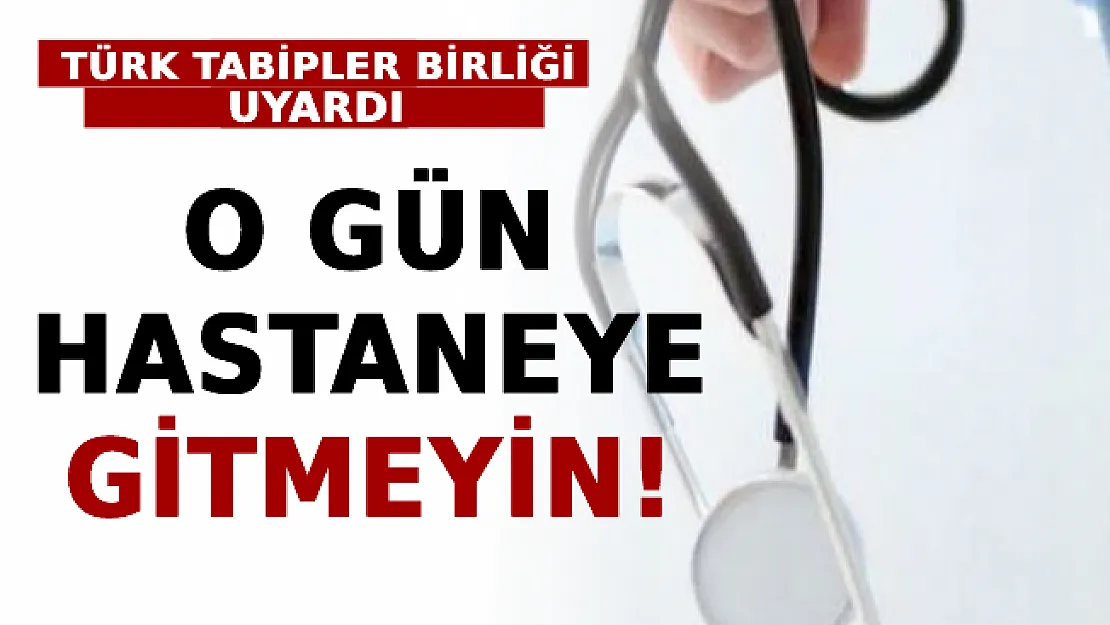 Türk Tabipler Birliği Uyardı: O Gün Hastaneye Gitmeyin!