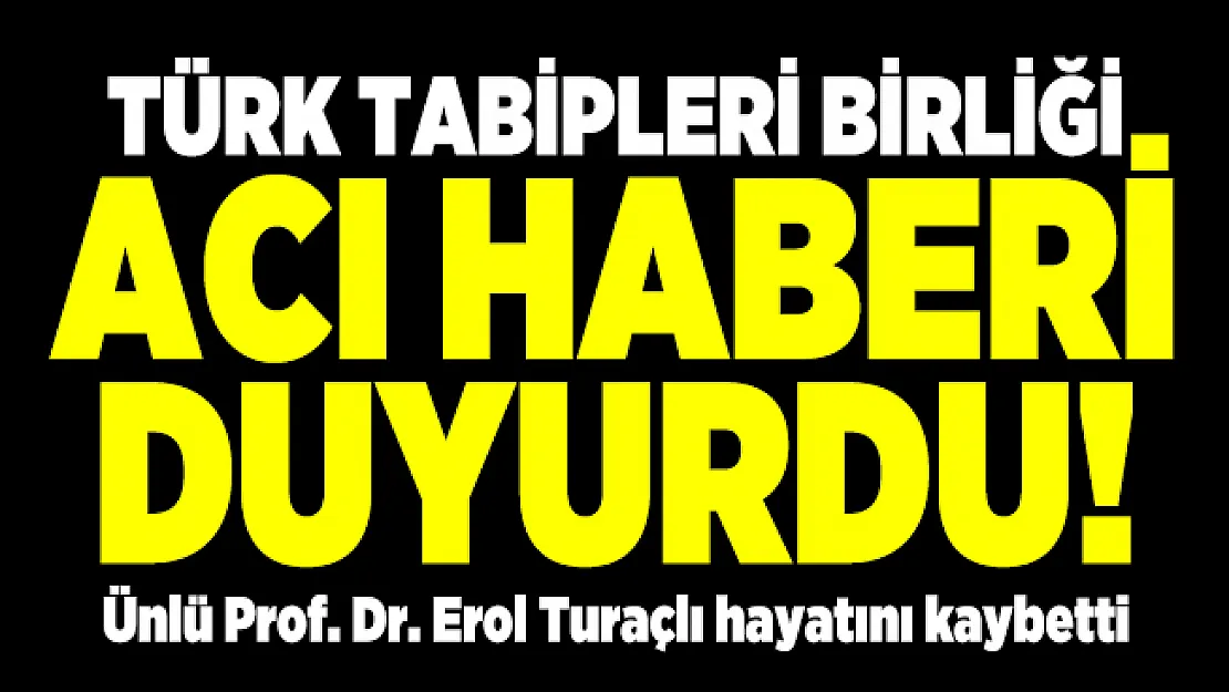Türk Tabipleri Birliği acı haberi duyurdu! Ünlü Prof. Dr. Erol Turaçlı hayatını kaybetti