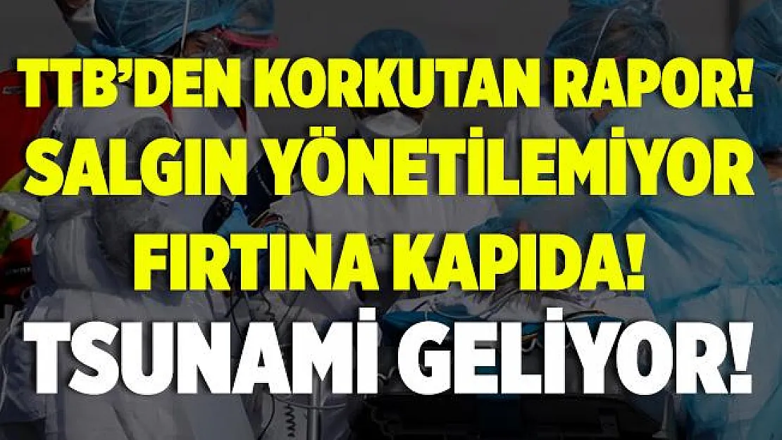 Türk Tabipleri Birliği kritik raporu yayımladı! Salgın yönetilemiyor, fırtına kapıda! Tsunami geliyor!