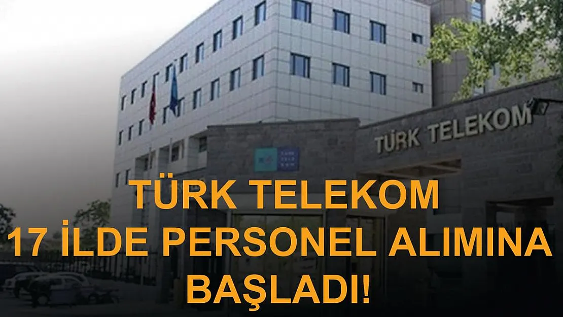 Türk Telekom 17 ilde KPSS'siz personel alımına başladı!