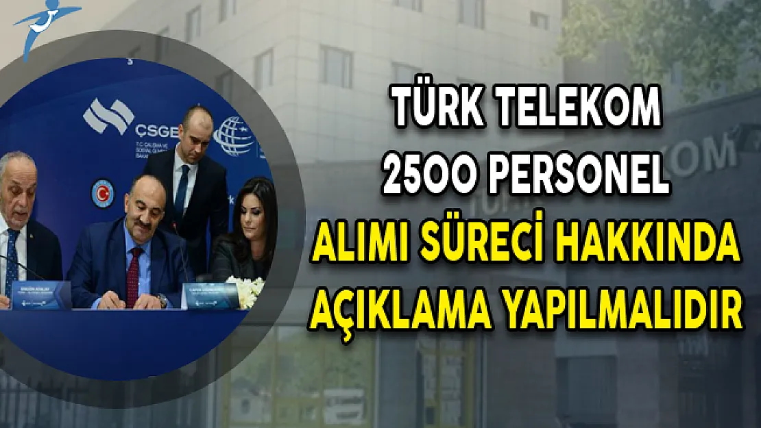Türk Telekom 2500 Personel Alımı Süreci Hakkında Açıklama Yapılmalıdır!