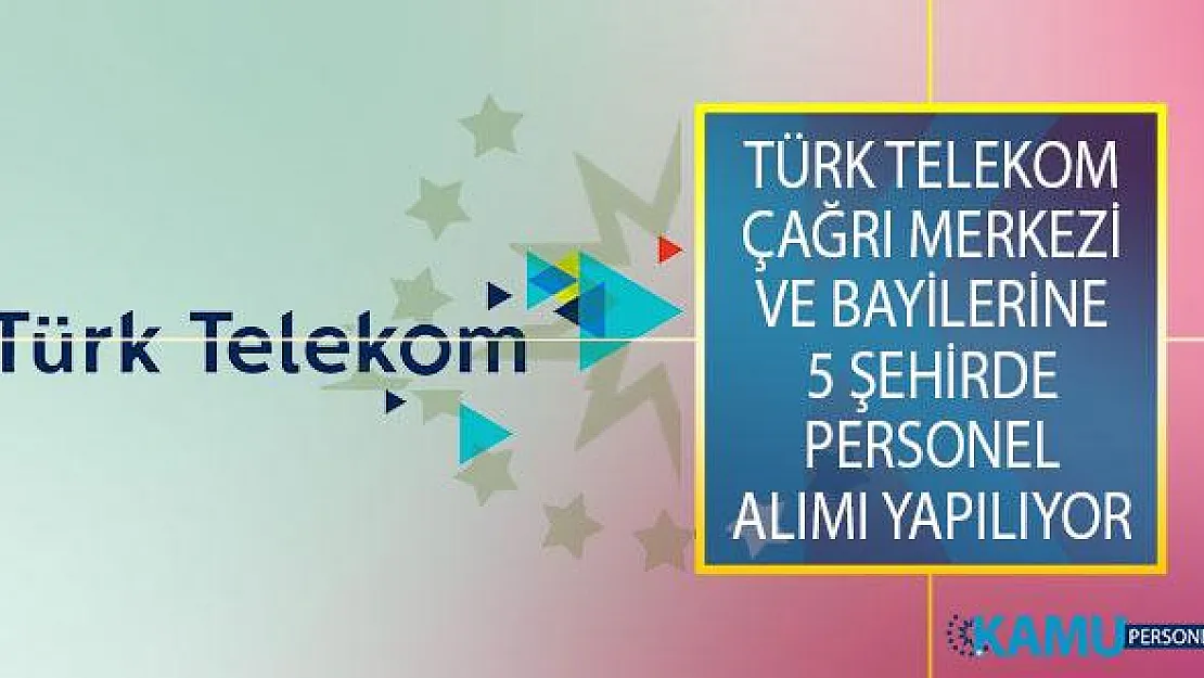 Türk Telekom Çağrı Merkezi ve Bayilerinde Görevlendirmek Üzere Farklı Kadrolara 5 Şehirde Personel Alımı Yapılıyor!
