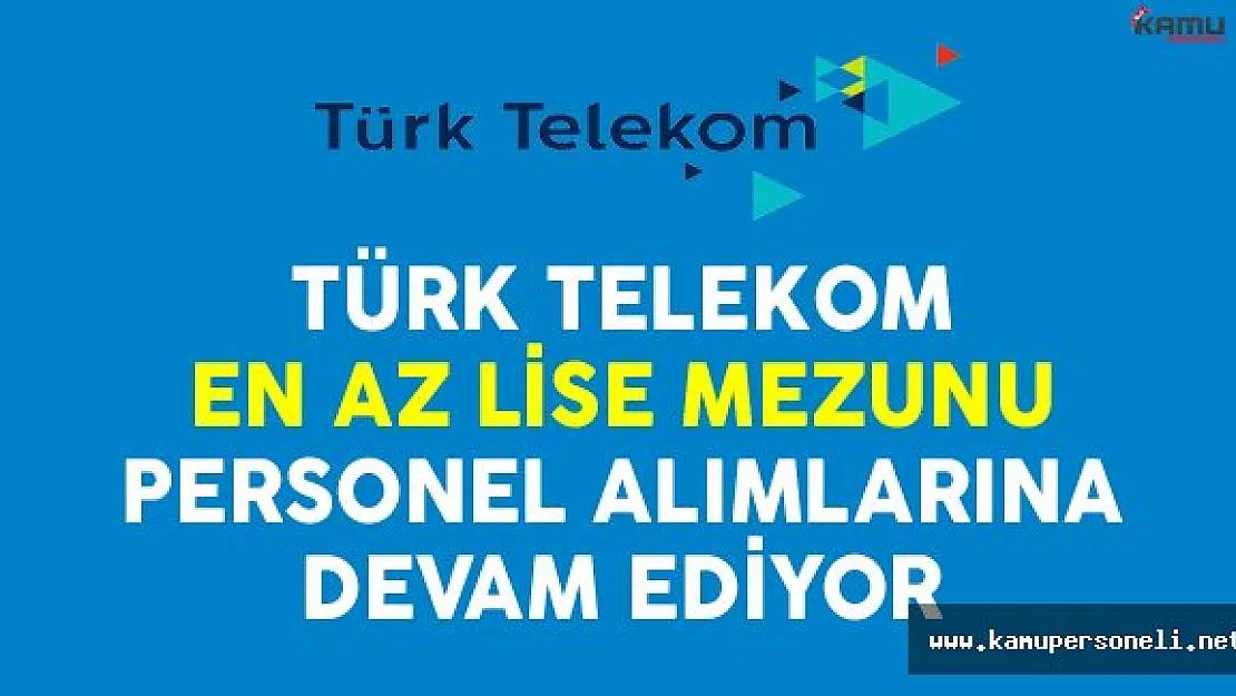 Türk Telekom En Az Lise Mezunu Personel Alımlarına Devam Ediyor