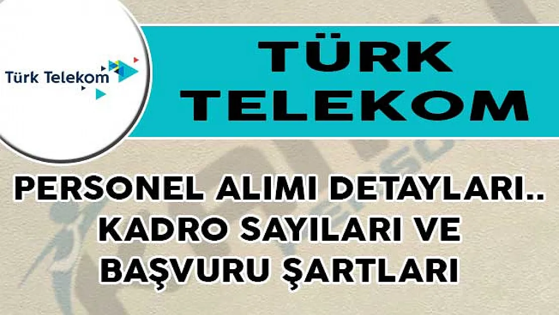 Türk Telekom Personel Alımı Detayları! Kadro Sayıları ve Başvuru Şartları