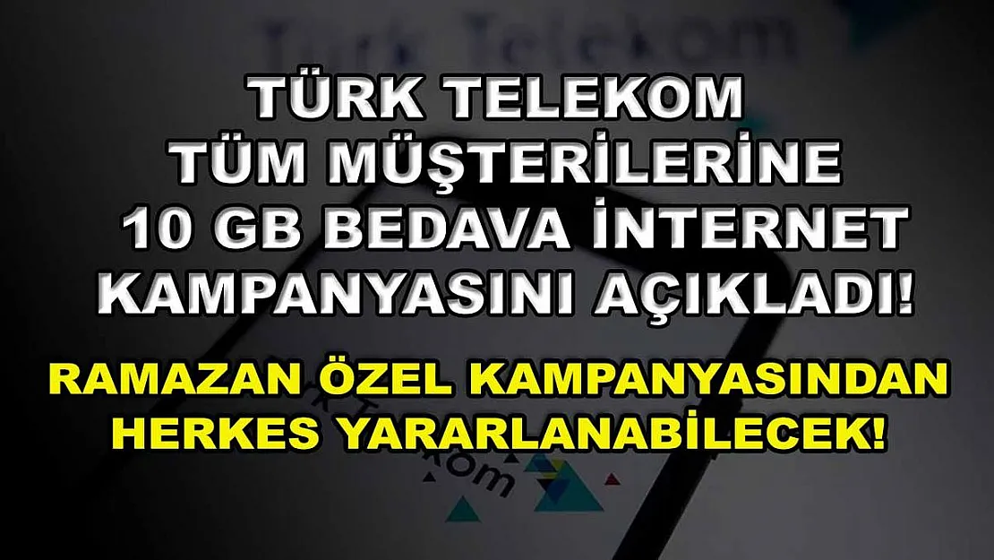 Türk Telekom tüm müşterilerine 10 GB bedava internet kampanyasını açıkladı! Ramazan özel kampanyasından herkes yararlanabilecek!