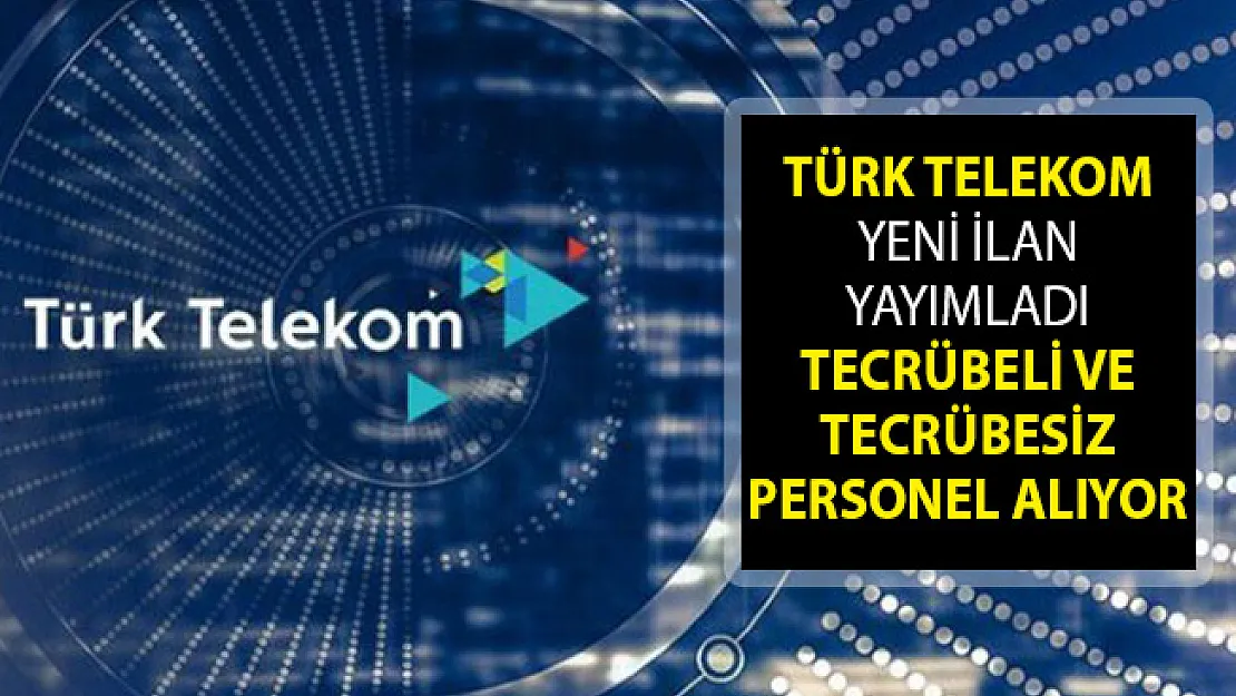 Türk Telekom'dan Yeni İlan Yayımlandı! Tecrübeli Ve Tecrübesiz Personel Alımı Yapıyor! Türk Telekom Personel Alımı 2019