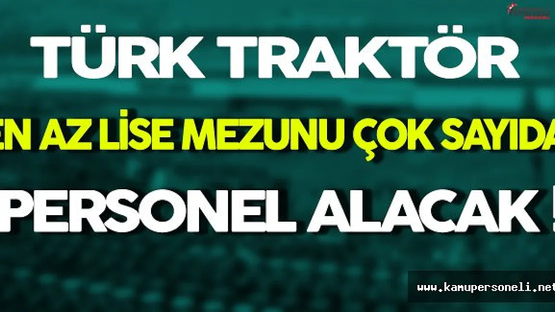 Türk Traktör En Az Lise Mezunu Çok Sayıda Personel Alacak