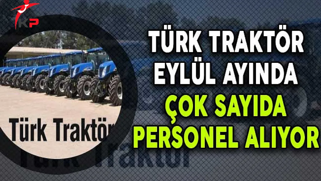 Türk Traktör Eylül Ayında Çok Sayıda Personel Alıyor