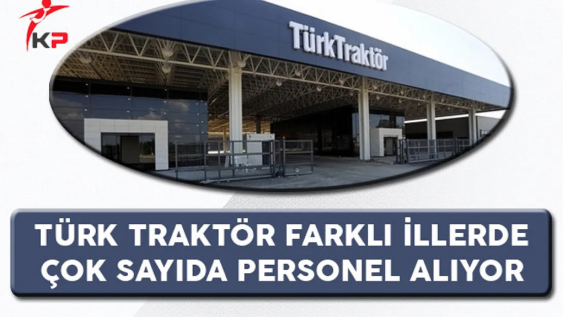 Türk Traktör Farklı İllerde Çok Sayıda Personel Alıyor