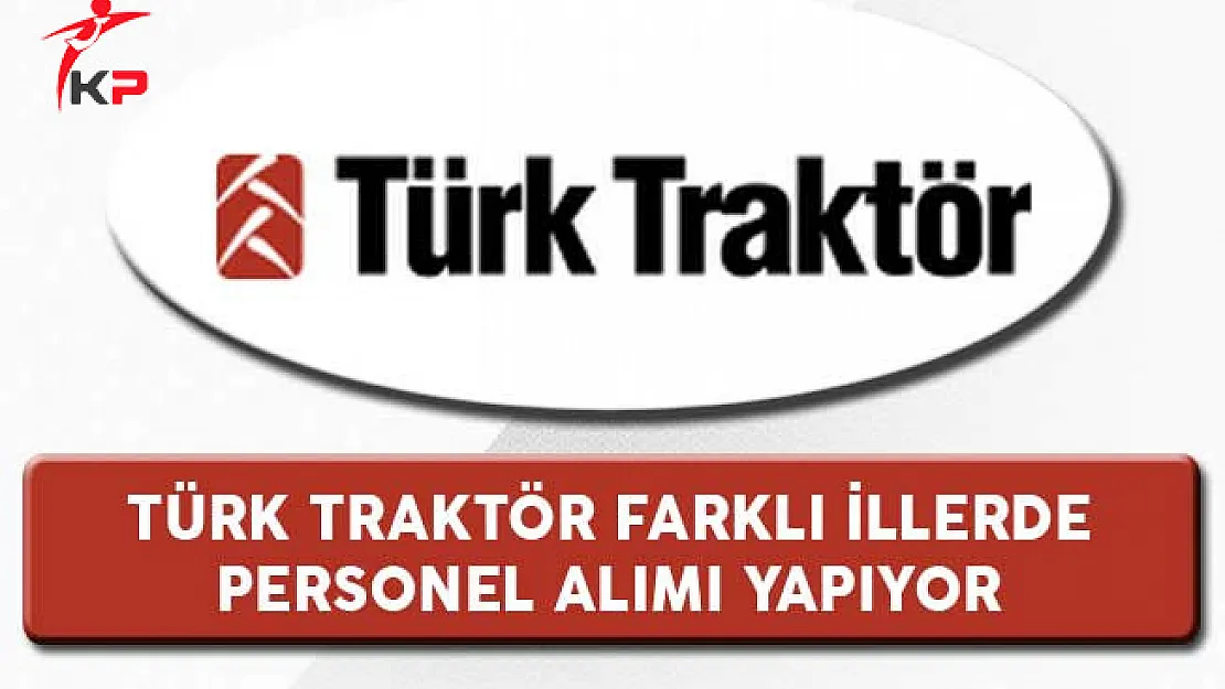 Türk Traktör Farklı İllerde Görevlendirilmek Üzere Personel Alıyor