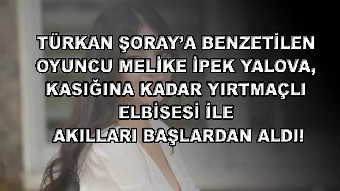 Türkan Şoray'a benzetilen oyuncu Melike İpek Yalova, kasığına kadar yırtmaçlı elbisesi ile akılları başlardan aldı!