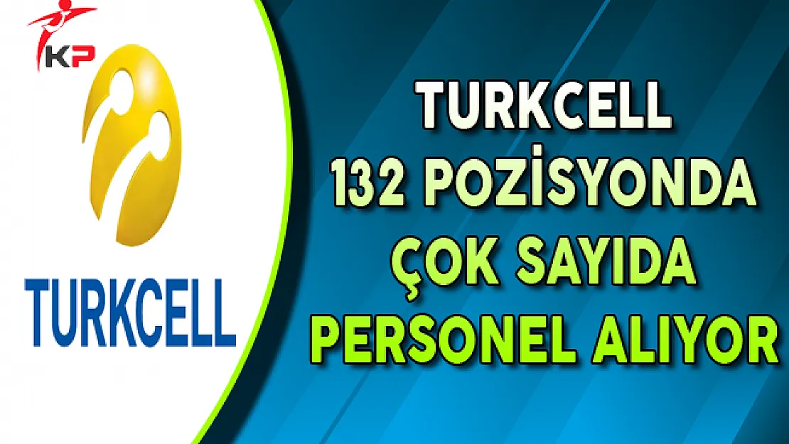 Turkcell 132 Pozisyonda Personel Alımları Yapıyor