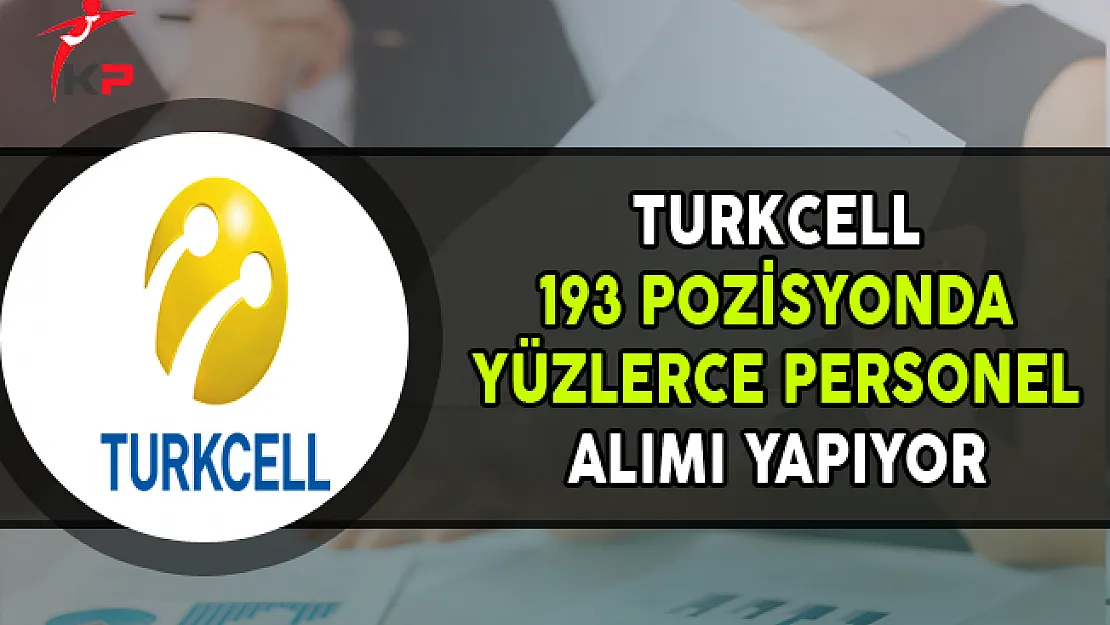 Turkcell 193 Açık Pozisyona Yüzlerce Personel Alımı Yapıyor