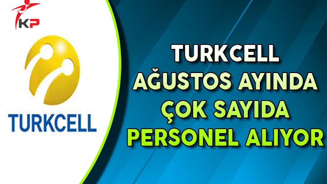 Turkcell Ağustos Ayında Çok Sayıda Personel Alıyor