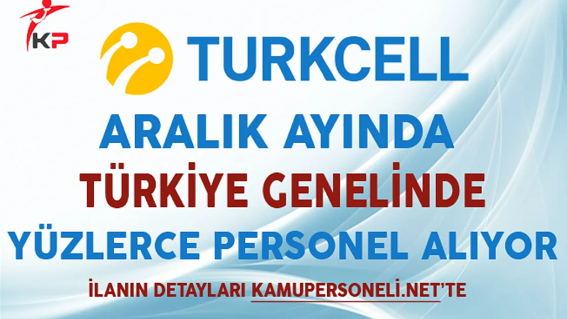 Turkcell Aralık Ayında Türkiye Genelinde Yüzlerce Personel Alıyor
