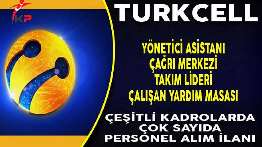 Turkcell Çeşitli Kadrolarda Personel Alım İlanı Yayımladı