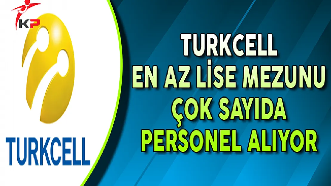 Turkcell Ekim Ayında En Az Lise Mezunu Personel Alımları Yapıyor