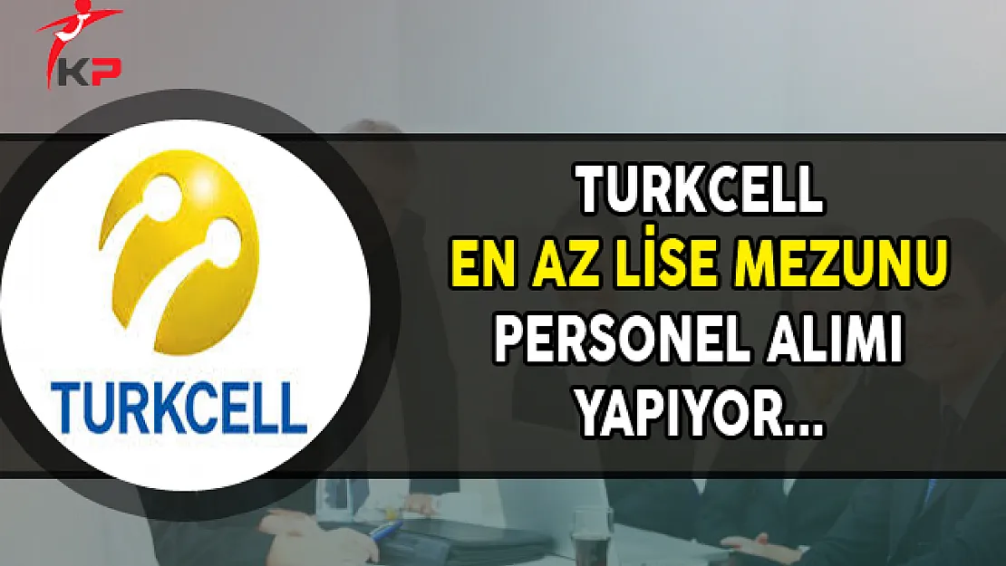 Turkcell En Az Lise Mezunu Personel Alımı Yapıyor