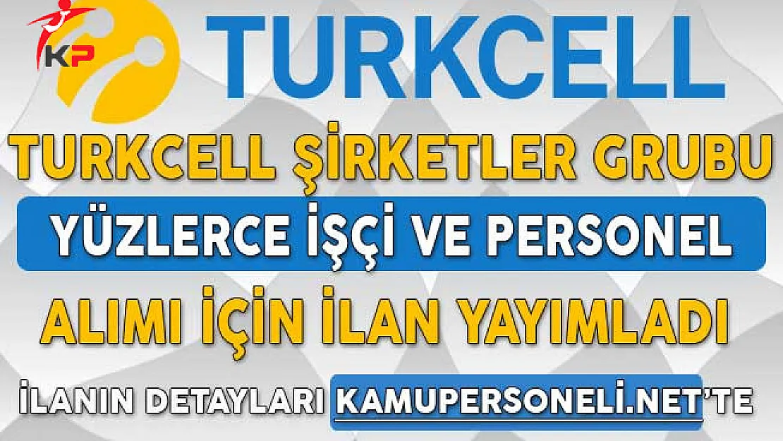 Turkcell Farklı Şehirlerde Yüzlerce İşçi ve Personel Alımı İçin İlan Yayımladı
