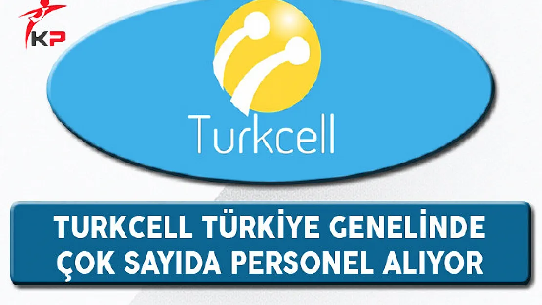 Turkcell Türkiye Geneli Personel Alım İlanı