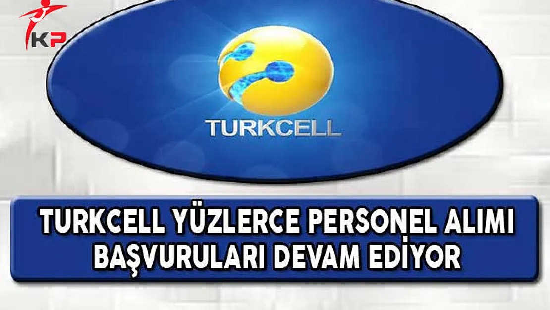 Turkcell Yüzlerce Personel Alımı Başvuruları Devam Ediyor