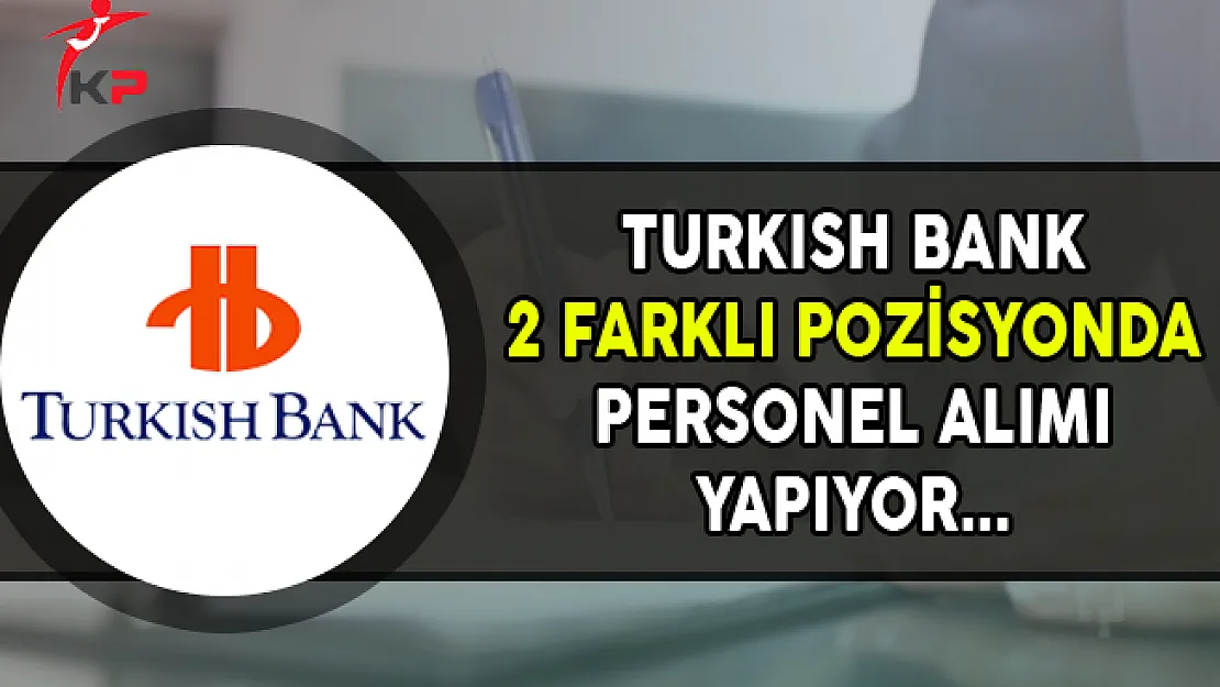 TURKISH BANK İki Farklı Pozisyonda Personel Alımı Yapıyor