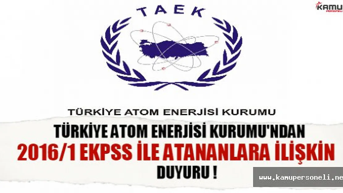 Türkiye Atom Enerjisi Kurumu'ndan 2016/1 EKPSS ile atananlara ilişkin duyuru