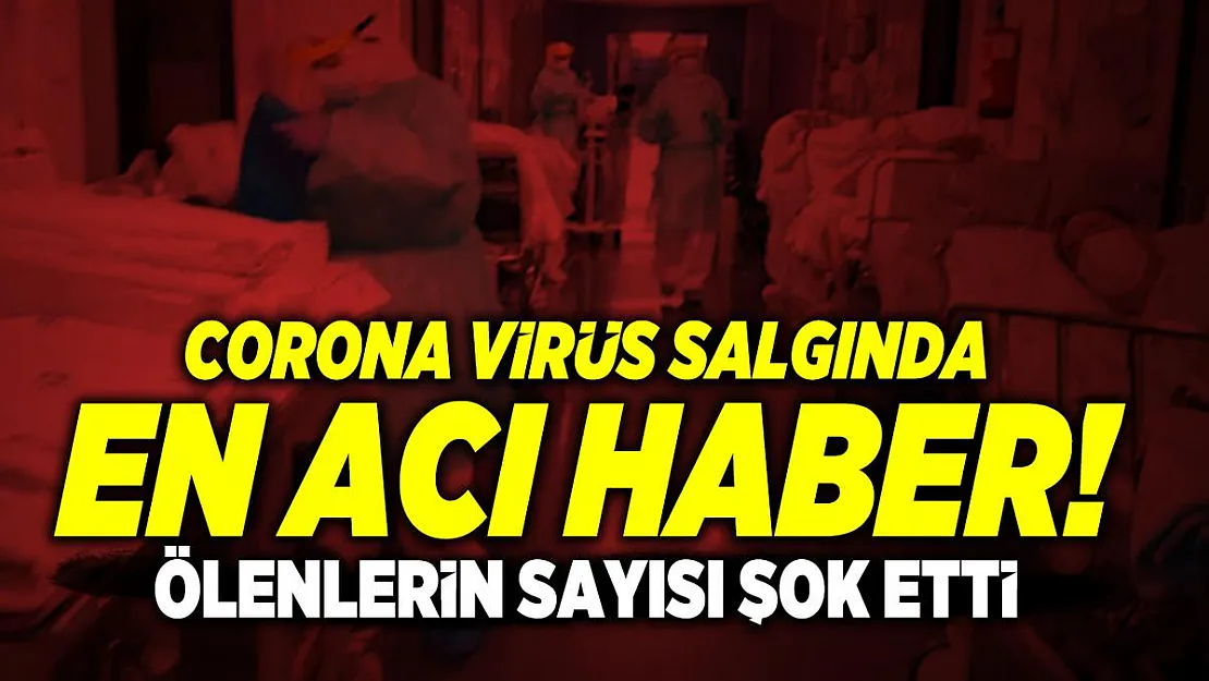 Türkiye corona virüs salgında en acı haber açıklandı! Ölüm sayısı şok etti