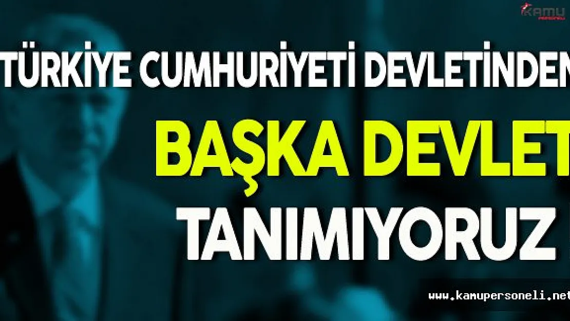 Türkiye Cumhuriyeti Devletinden Başka Devlet Tanımıyoruz