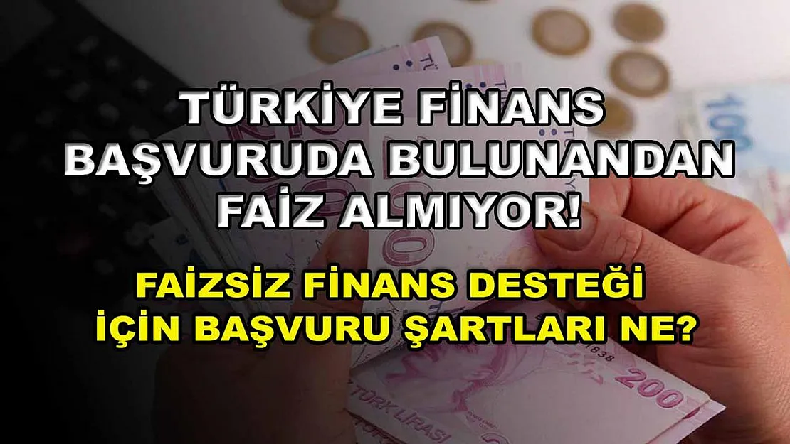 Türkiye Finans başvuruda bulunandan faiz almıyor! Faizsiz finans desteği için başvuru şartları ne?