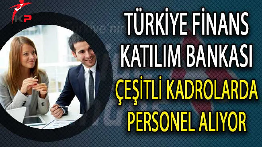 Türkiye Finans Katılım Bankası Çeşitli Kadrolarda Personel Alımı Yapıyor!
