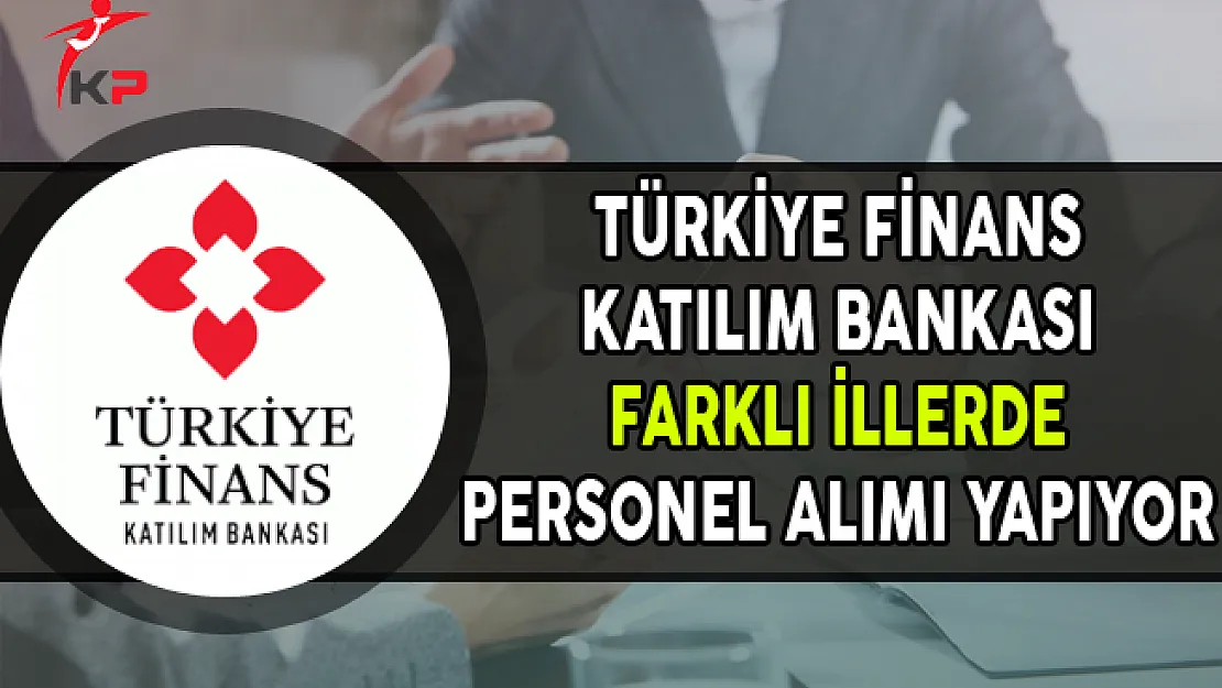 Türkiye Finans Katılım Bankası Farklı İllerde Personel Alımları Yapıyor